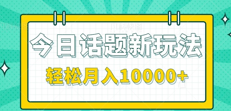 今日话题新玩法，零成本零门槛单条作品百万流量，月入10000+-鑫梵淘