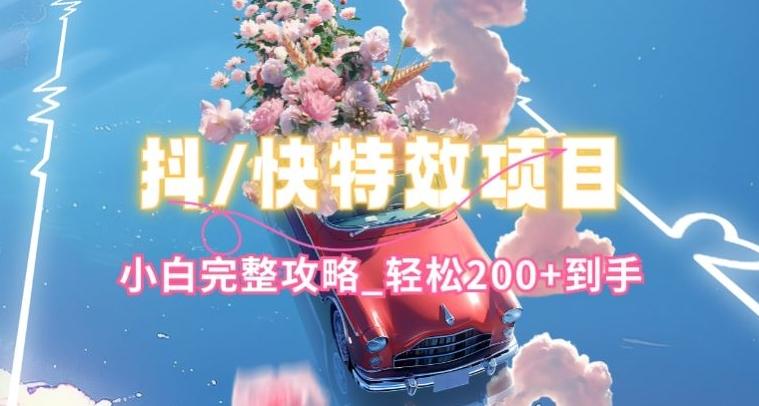 抖音快手双平台特效教程，玩法简单，小白完整攻略，轻松100+到手【揭秘】-鑫梵淘