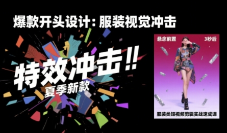 服装类短视频剪辑实战速成课，30天掌握算法适配剪辑术，完播率提升25%-鑫梵淘