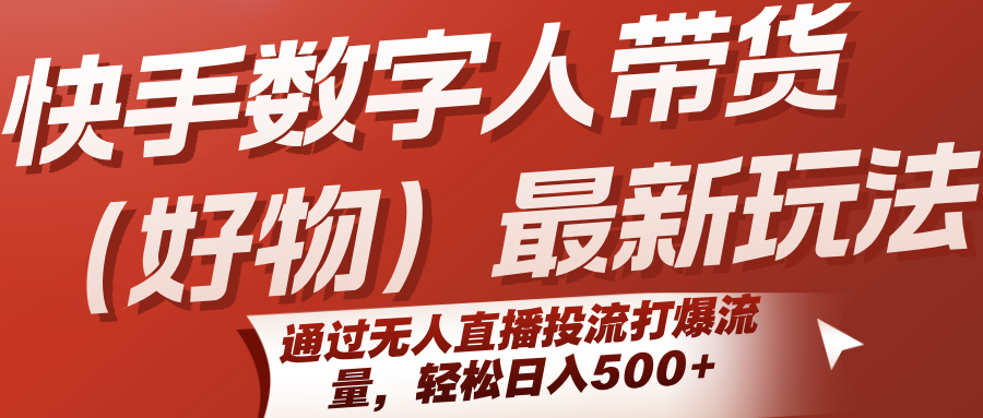快手数字人带货(好物)最新玩法，通过无人直播投流打爆流量，轻松日入500+-鑫梵淘
