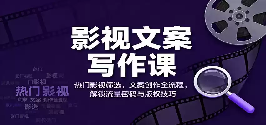 影视文案写作课：热门影视筛选，文案创作全流程，解锁流量密码与版权技巧-鑫梵淘