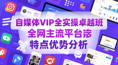 自媒体VIP全实操卓越班，全网主流平台特点优势分析-鑫梵淘
