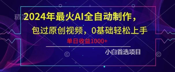 2024年最火AI全自动制作，包过原创视频，0基础轻松上手，单日收益1000+-鑫梵淘