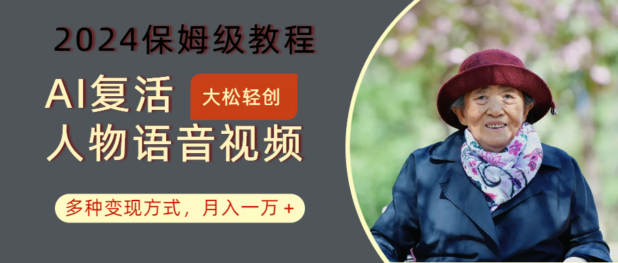 AI复活人物讲话视频：2024保姆级教程，多种变现方式，月入一万+-鑫梵淘