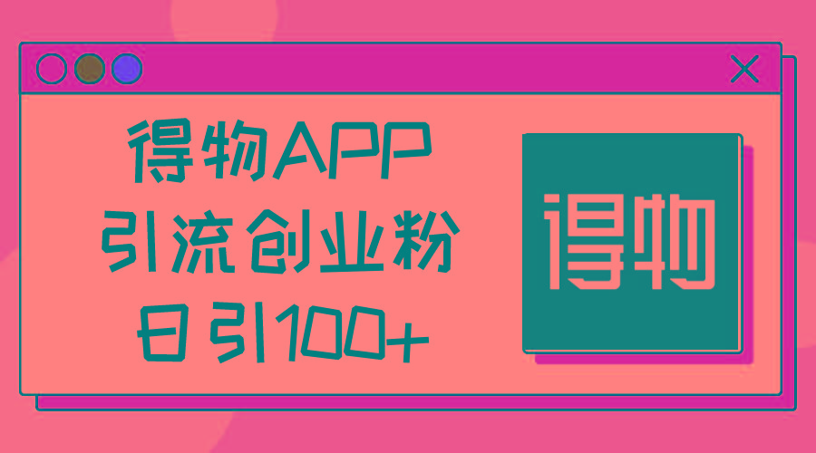 得物APP引流创业粉，日引100+-鑫梵淘