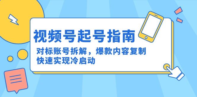 视频号起号指南：对标账号拆解，爆款内容复制，快速实现冷启动-鑫梵淘