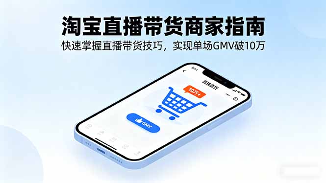 淘宝直播带货商家指南，快速掌握直播带货技巧，实现单场GMV破10万-鑫梵淘