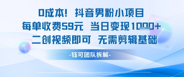 0成本，抖音男粉小项目 每单收费59元当日变现1k+ 二创视频即可无需剪辑基础-鑫梵淘