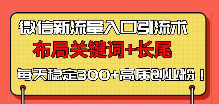 微信新流量入口引流术，布局关键词+长尾，每天稳定300+高质创业粉！-鑫梵淘