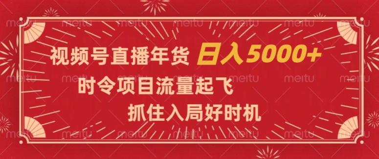 视频号直播年货，时令项目流量起飞，抓住入局好时机，日入5000+【揭秘】-鑫梵淘