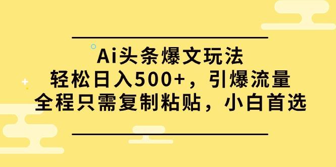(9853期)Ai头条爆文玩法，轻松日入500+，引爆流量全程只需复制粘贴，小白首选-鑫梵淘