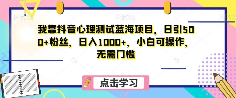 我靠抖音心理测试蓝海项目，日引500+粉丝，日入1000+，小白可操作，无需门槛（附3G素材）-鑫梵淘