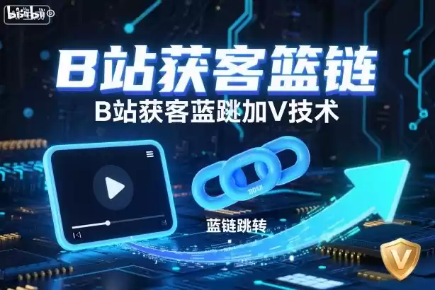 B站获客篮链跳转加V技术，B站获客蓝链跳转技术-鑫梵淘