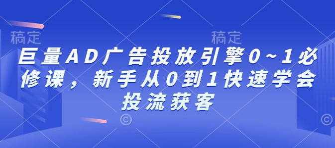 巨量AD广告投放引擎0~1必修课，新手从0到1快速学会投流获客-鑫梵淘