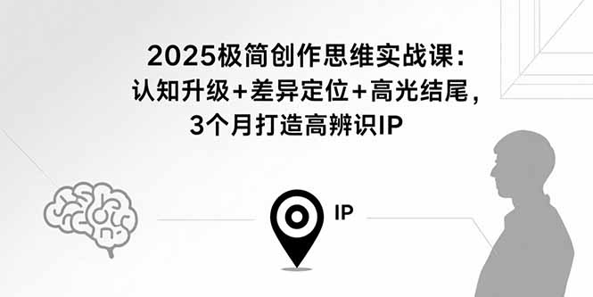 2025极简创作思维实战课：认知升级+差异定位+高光结尾，3个月打造高辨识IP-鑫梵淘
