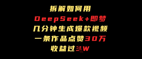 拆解如何用deep seek+即梦做爆款短视频，一条作品收益过W-鑫梵淘