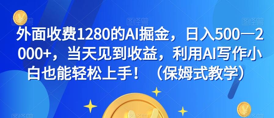 外面收费1280的AI掘金，日入500—2000+，当天见到收益，利用AI写作小白也能轻松上手！（保姆式教学）-鑫梵淘
