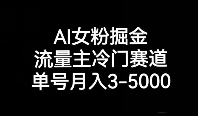 AI女粉掘金，流量主冷门赛道，单号月入3-5000【揭秘】-鑫梵淘
