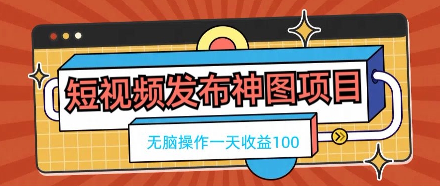 短视频发布神图项目，无脑操作，一天收益100-鑫梵淘
