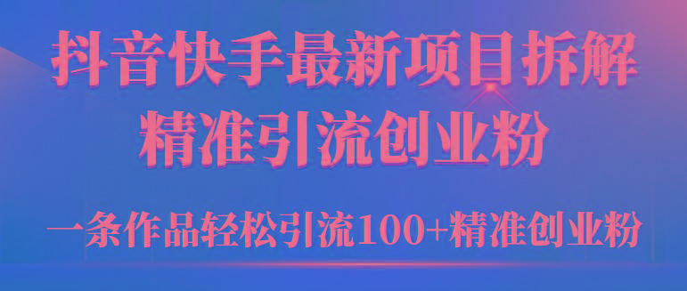 (9447期)2024年抖音快手最新项目拆解视频引流创业粉，一天轻松引流精准创业粉100+-鑫梵淘