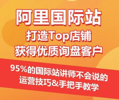 【阿里国际站】打造Top店铺&获得优质询盘客户，​95%的国际站讲师不会说的运营技巧-鑫梵淘