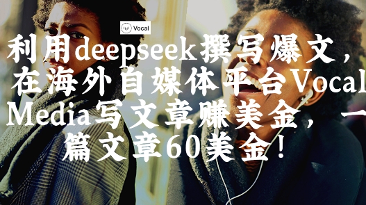 出海搞钱！利用deepseek撰写爆文，在海外自媒体平台Vocal Media写文章挣美金，一篇文章60刀-鑫梵淘