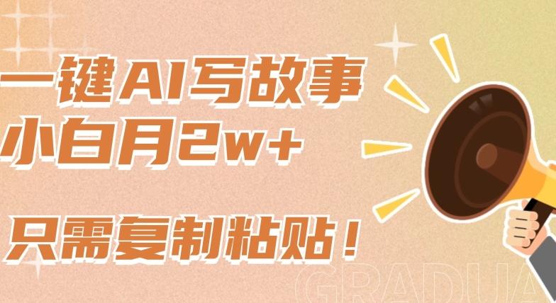 一键AI写故事，新赛道新玩法，只需复制粘贴，小白轻松月入2w+【揭秘】-鑫梵淘