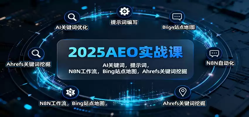 2025AEO实战课：AI关键词，提示词，N8N工作流，Bing站点地图，Ahrefs关键词挖掘-鑫梵淘