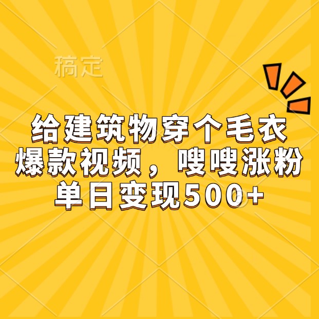 给建筑物穿个毛衣，爆款视频，嗖嗖涨粉，单日变现500+-鑫梵淘
