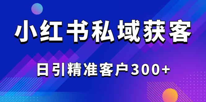 2025最新小红书平台引流获客截流自热玩法讲解，日引精准客户300+-鑫梵淘