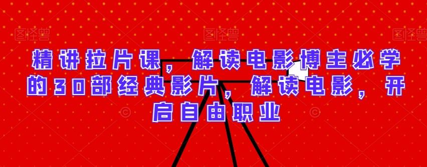 精讲拉片课，解读电影博主必学的30部经典影片，解读电影，开启自由职业-鑫梵淘