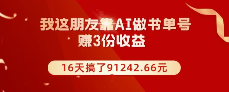 我这朋友靠AI做书单号，赚3份收益，16天搞了91242.66元？-鑫梵淘