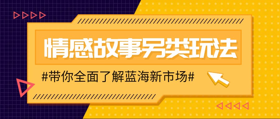 情感故事图文另类玩法，新手也能轻松学会，简单搬运月入万元-鑫梵淘
