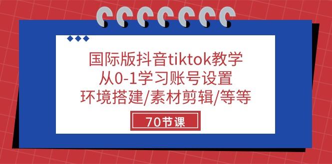 国际版抖音tiktok教学：从0-1学习账号设置/环境搭建/素材剪辑/等等/70节-鑫梵淘