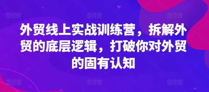 外贸线上实战训练营，拆解外贸的底层逻辑，打破你对外贸的固有认知-鑫梵淘