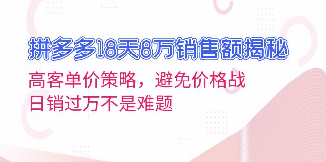 拼多多18天8万销售额揭秘：高客单价策略，避免价格战，日销过万不是难题-鑫梵淘