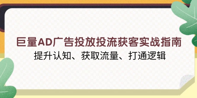 巨量AD广告投放投流获客实战指南，提升认知、获取流量、打通逻辑-鑫梵淘