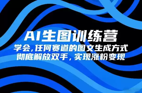 AI生图训练营，学会任何赛道的图文生成方式，彻底解放双手，实现涨粉变现-鑫梵淘