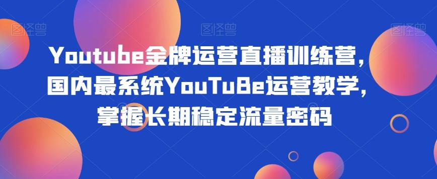 Youtube金牌运营直播训练营，国内最系统YouTuBe运营教学，掌握长期稳定流量密码-鑫梵淘