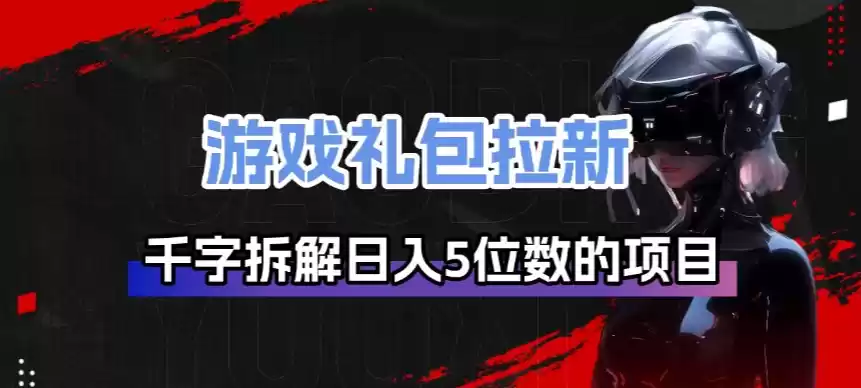 游戏礼包拉新_千字拆解日入5位数的项目逻辑-鑫梵淘