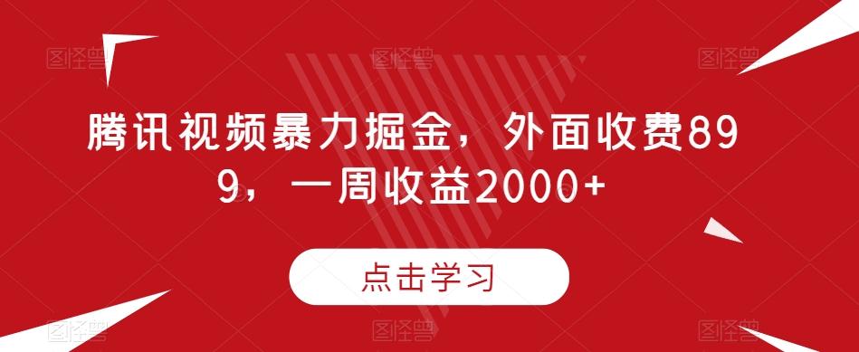 腾讯视频暴力掘金，外面收费899，一周收益2000+【揭秘】-鑫梵淘