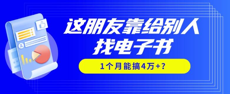 我靠！这朋友靠给别人找电子书，1个月能搞4万+？-鑫梵淘