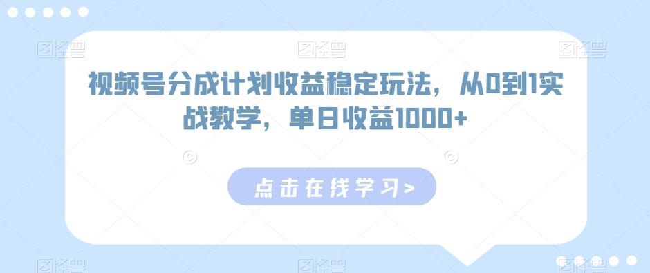 视频号分成计划收益稳定玩法，从0到1实战教学，单日收益1000+【揭秘】-鑫梵淘