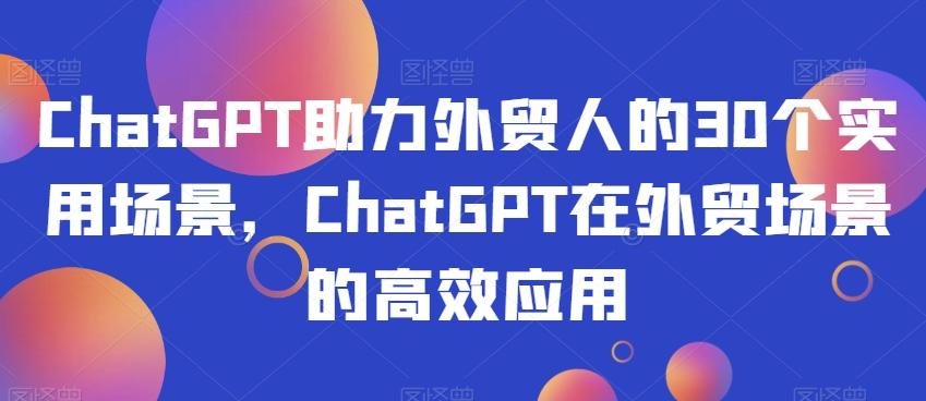ChatGPT助力外贸人的30个实用场景，ChatGPT在外贸场景的高效应用-鑫梵淘