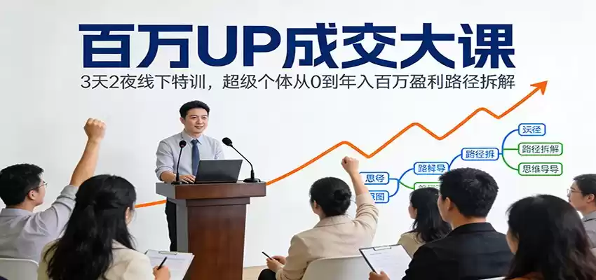 百万UP成交大课：3天2夜线下特训，超级个体从0到年入百万盈利路径拆解-鑫梵淘