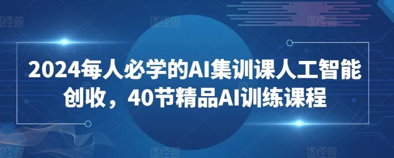 2024每人必学的AI集训课人工智能创收，40节精品AI训练课程-鑫梵淘