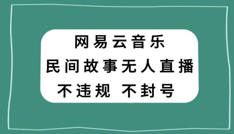 网易云民间故事无人直播，零投入低风险、人人可做【揭秘】-鑫梵淘