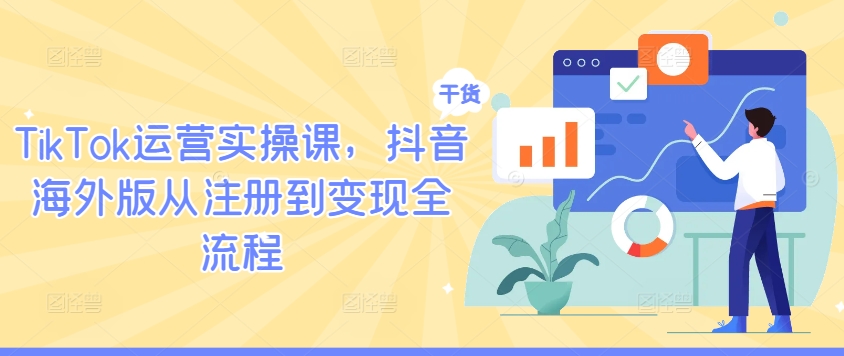 TikTok运营实操课，抖音海外版从注册到变现全流程-鑫梵淘