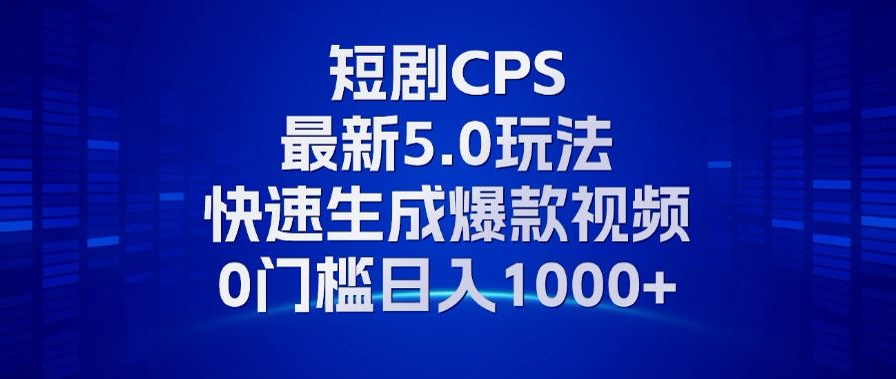 11月最新短剧CPS玩法，快速生成爆款视频，小白0门槛轻松日入1000+-鑫梵淘