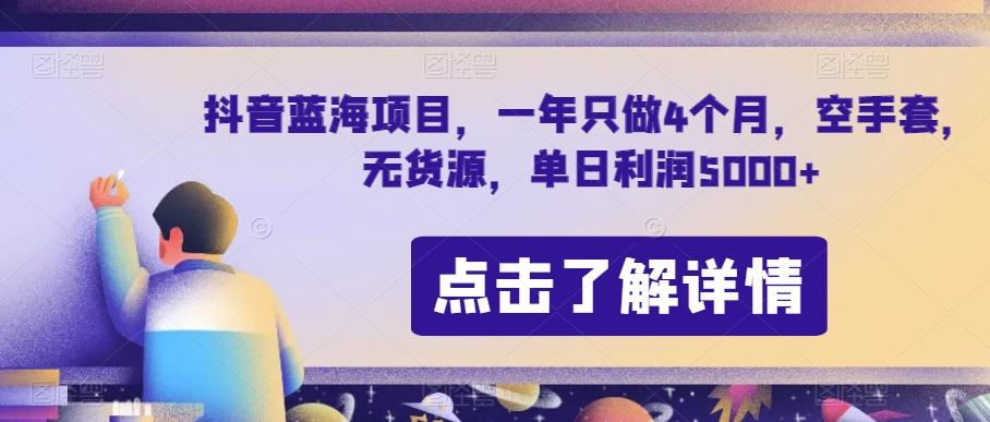 抖音蓝海项目，一年只做4个月，空手套，无货源，单日利润5000+【揭秘】-鑫梵淘